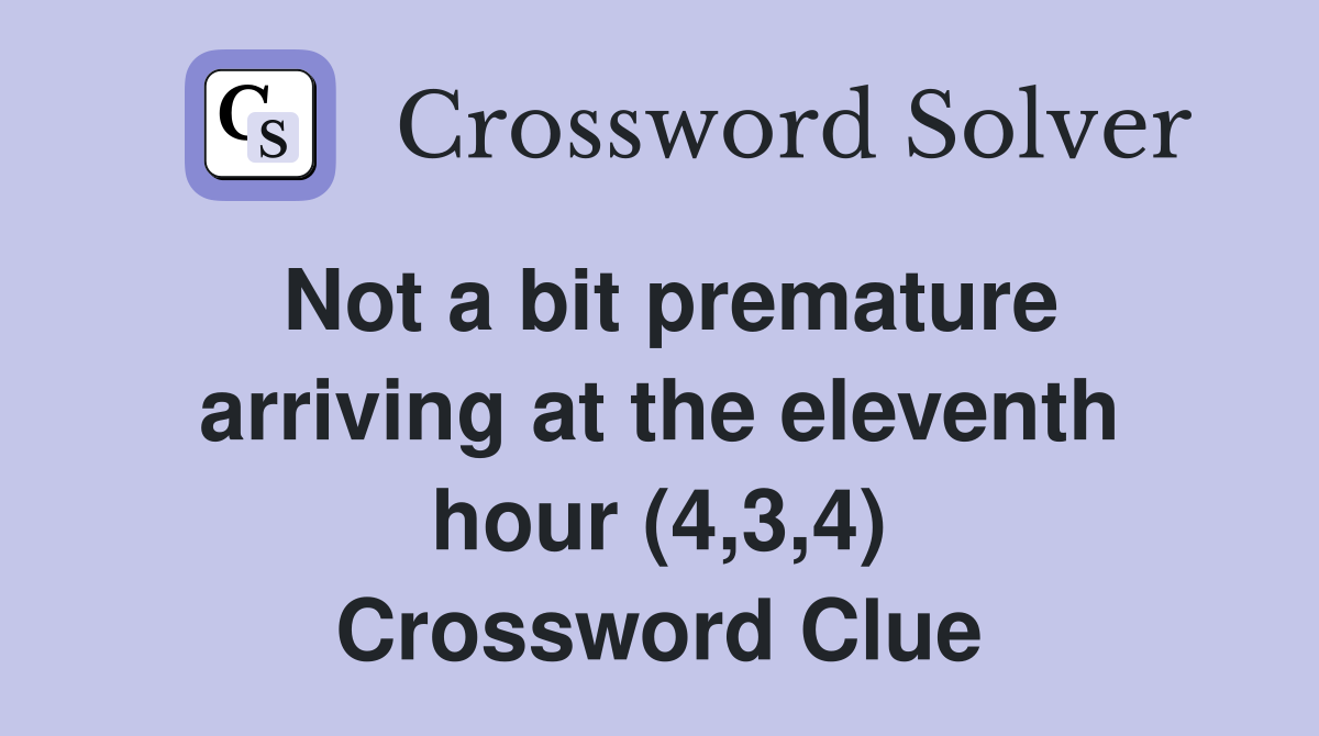 Not a bit premature arriving at the eleventh hour (4,3,4) Crossword